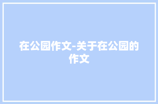在公园作文-关于在公园的作文