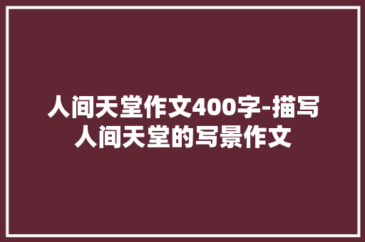 人间天堂作文400字-描写人间天堂的写景作文