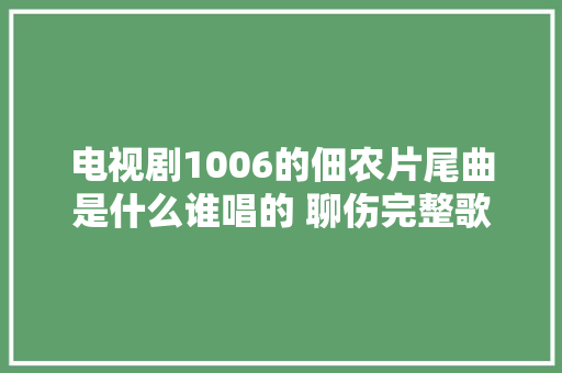 电视剧1006的佃农片尾曲是什么谁唱的 聊伤完整歌词介绍 休闲娱乐