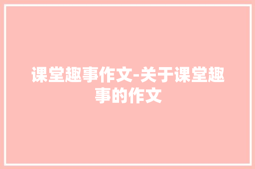 课堂趣事作文-关于课堂趣事的作文