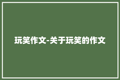 玩笑作文-关于玩笑的作文