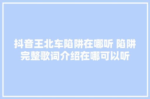抖音王北车陷阱在哪听 陷阱完整歌词介绍在哪可以听 休闲娱乐