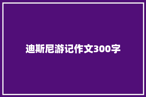 迪斯尼游记作文300字