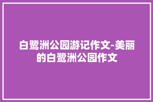 白鹭洲公园游记作文-美丽的白鹭洲公园作文