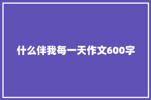 什么伴我每一天作文600字