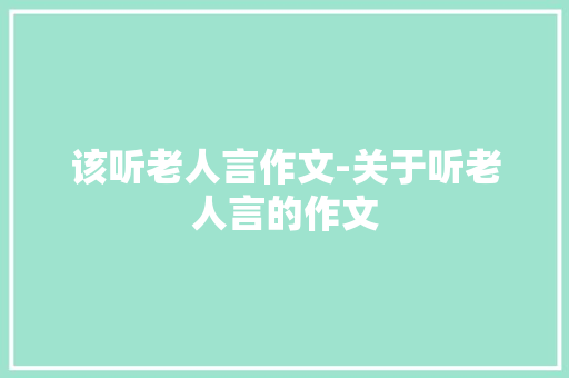 该听老人言作文-关于听老人言的作文