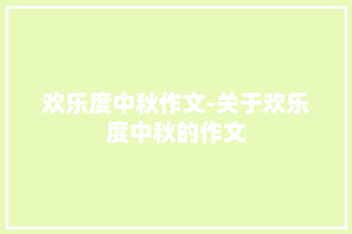 欢乐度中秋作文-关于欢乐度中秋的作文 知识百科