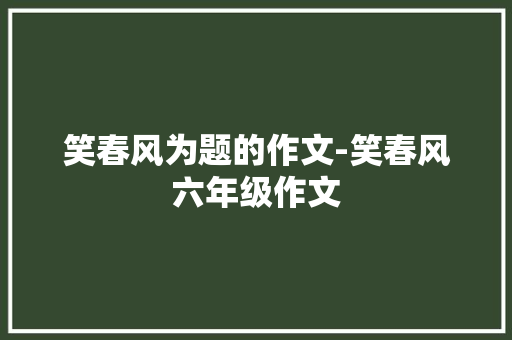 笑春风为题的作文-笑春风六年级作文