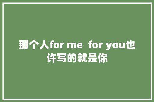 那个人for me  for you也许写的就是你