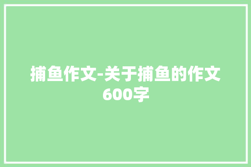 捕鱼作文-关于捕鱼的作文600字