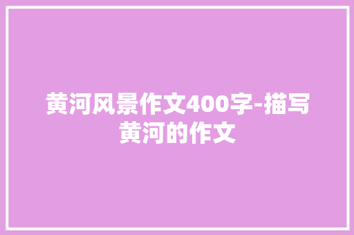 黄河风景作文400字-描写黄河的作文