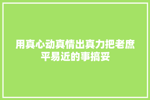 用真心动真情出真力把老庶平易近的事搞妥
