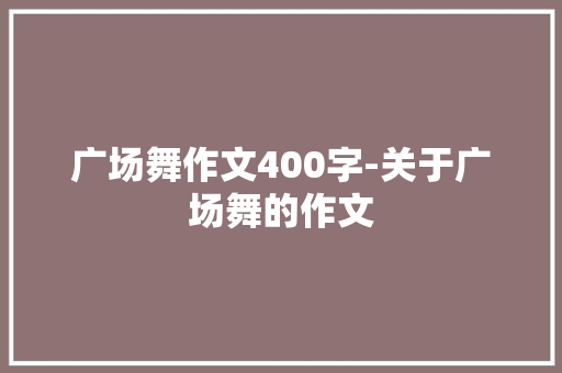 广场舞作文400字-关于广场舞的作文