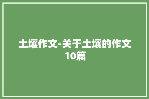 土壤作文-关于土壤的作文10篇 知识百科