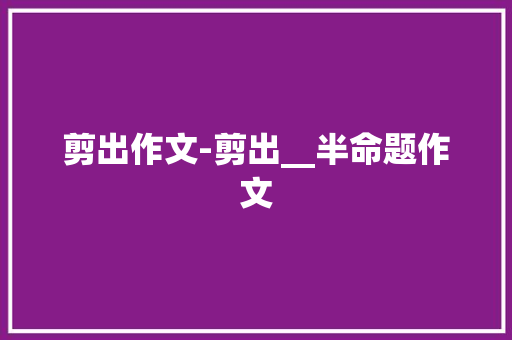 剪出作文-剪出__半命题作文