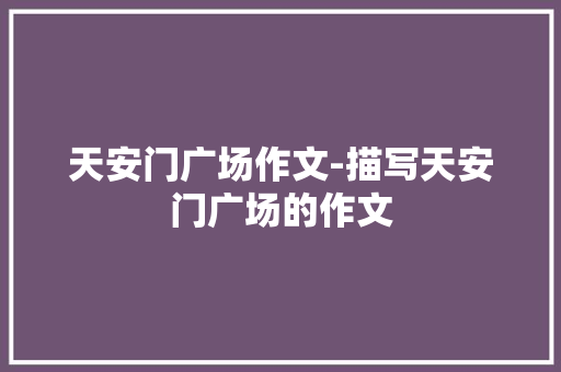 天安门广场作文-描写天安门广场的作文
