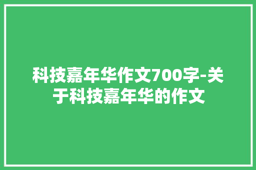 科技嘉年华作文700字-关于科技嘉年华的作文