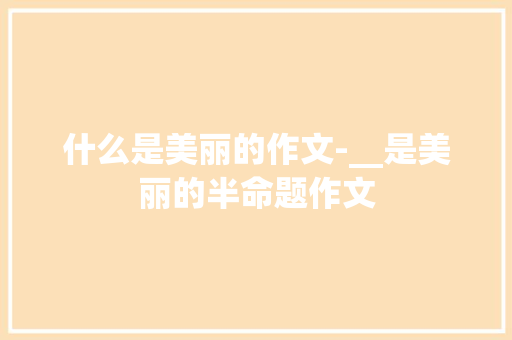 什么是美丽的作文-__是美丽的半命题作文