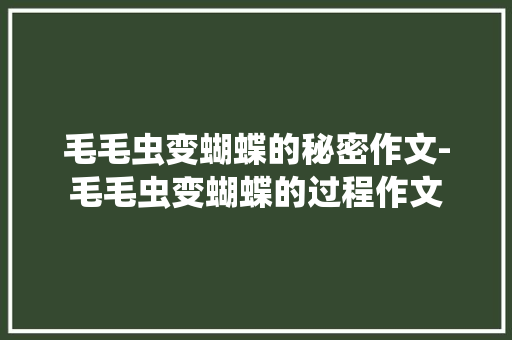 毛毛虫变蝴蝶的秘密作文-毛毛虫变蝴蝶的过程作文