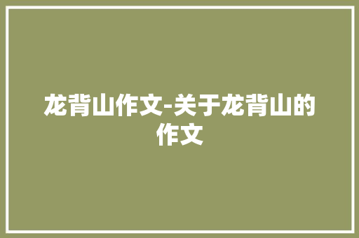 龙背山作文-关于龙背山的作文