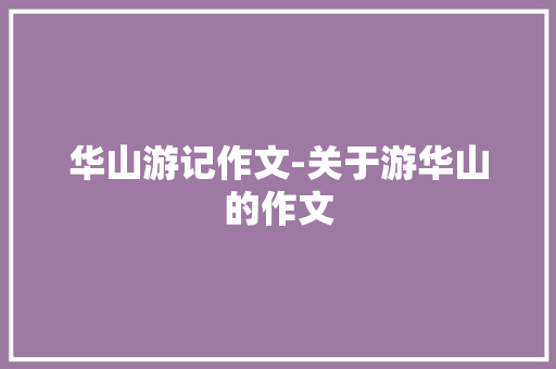 华山游记作文-关于游华山的作文