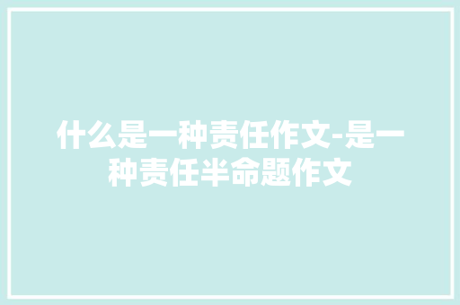 什么是一种责任作文-是一种责任半命题作文
