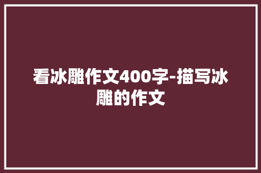 看冰雕作文400字-描写冰雕的作文