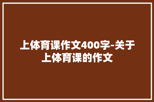 上体育课作文400字-关于上体育课的作文