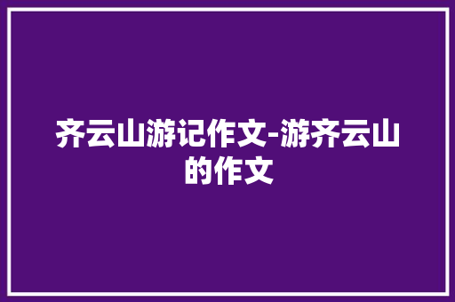 齐云山游记作文-游齐云山的作文