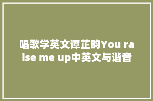 唱歌学英文谭芷昀You raise me up中英文与谐音 休闲娱乐