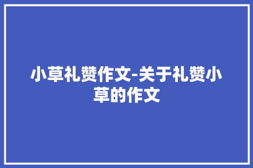 小草礼赞作文-关于礼赞小草的作文