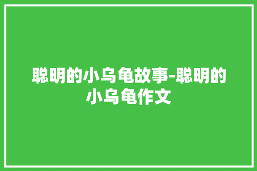 聪明的小乌龟故事-聪明的小乌龟作文