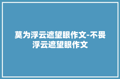 莫为浮云遮望眼作文-不畏浮云遮望眼作文
