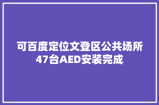 可百度定位文登区公共场所47台AED安装完成