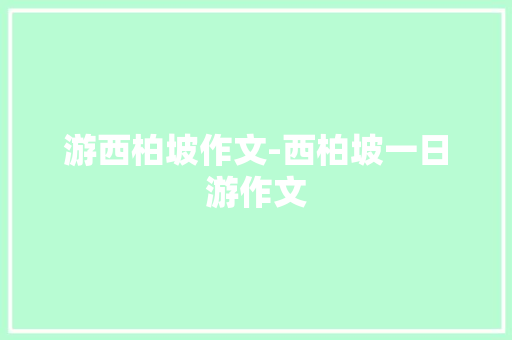 游西柏坡作文-西柏坡一日游作文