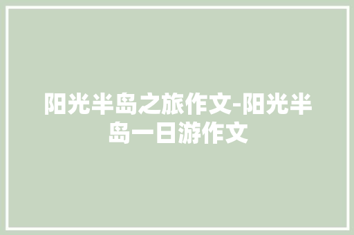 阳光半岛之旅作文-阳光半岛一日游作文 知识百科