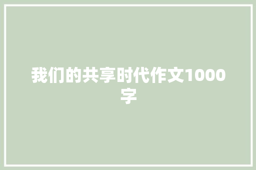 我们的共享时代作文1000字 知识百科