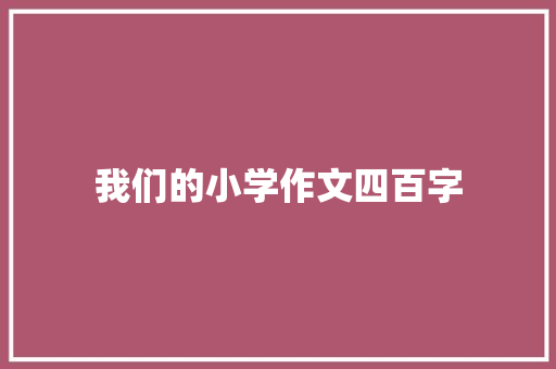 我们的小学作文四百字