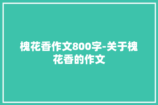 槐花香作文800字-关于槐花香的作文