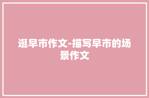 逛早市作文-描写早市的场景作文