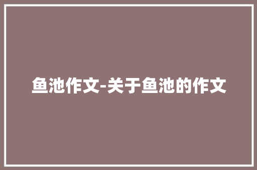 鱼池作文-关于鱼池的作文
