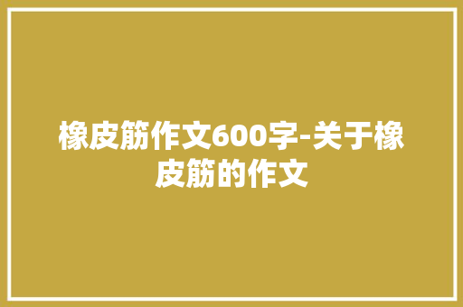 橡皮筋作文600字-关于橡皮筋的作文