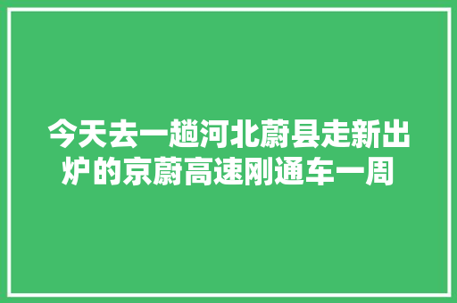 今天去一趟河北蔚县走新出炉的京蔚高速刚通车一周 汽车知识