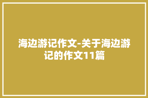 海边游记作文-关于海边游记的作文11篇