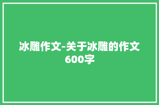 冰雕作文-关于冰雕的作文600字