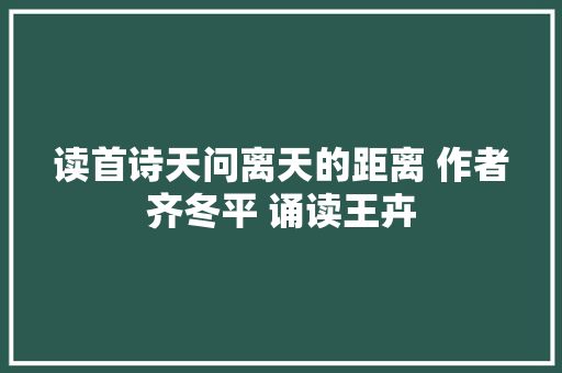 读首诗天问离天的距离 作者齐冬平 诵读王卉