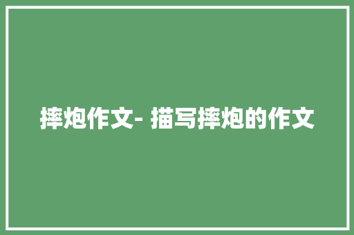 摔炮作文- 描写摔炮的作文 知识百科