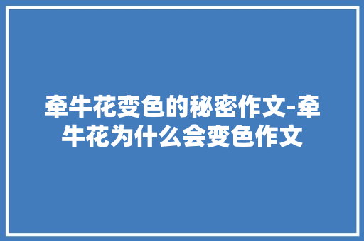 牵牛花变色的秘密作文-牵牛花为什么会变色作文