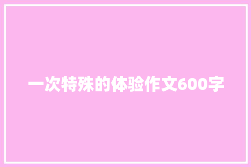一次特殊的体验作文600字