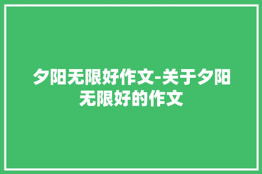 夕阳无限好作文-关于夕阳无限好的作文